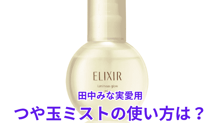 田中みな実愛用のつや玉ミストの使い方は？タイミングやコツなども解説